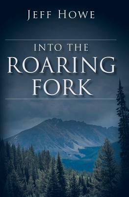 Into the Roaring Fork by Jeff Howe