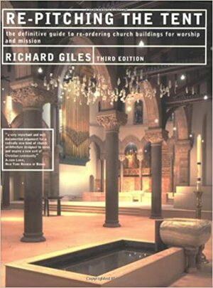 Re-Pitching the Tent: Re-Ordering the Church Building for Worship and Mission by Richard Giles, Archbishop of York