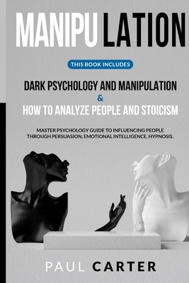 Manipulation: Dark Psychology and Manipulation & How to Analyze People and Stoicism. Master Psychology Guide to Influencing People t by Paul Carter