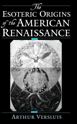 The Esoteric Origins of the American Renaissance by Arthur Versluis
