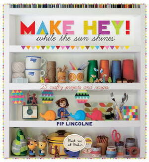 Make Hey While the Sun Shines: 25 Crafty Projects and Recipes by Pip Lincolne