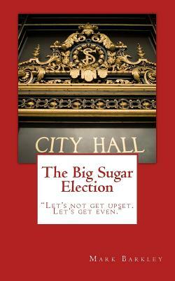 The Big Sugar Election: Let's Not Get Upset. Let's Get Even. by Mark Barkley