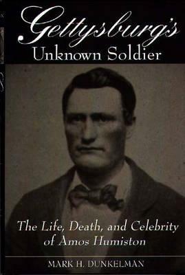 Gettysburg's Unknown Soldier: The Life, Death, and Celebrity of Amos Humiston by Mark H. Dunkelman