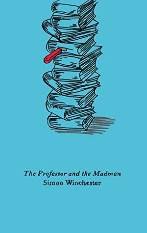 The Professor and the Madman: A Tale of Murder, Insanity, and the Making of the Oxford English Dictionary by Simon Winchester