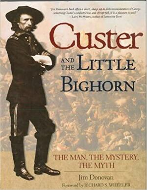 Custer and the Little Bighorn: The Man, The Mystery, The Myth by Jim Donovan