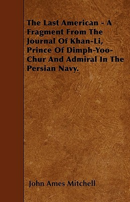 The Last American - A Fragment From The Journal Of Khan-Li, Prince Of Dimph-Yoo-Chur And Admiral In The Persian Navy. by John Ames Mitchell