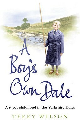 A Boy's Own Dale: A 1950s Childhood in the Yorkshire Dales by Terry Wilson