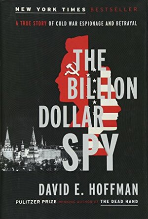 The Billion Dollar Spy: A True Story of Cold War Espionage and Betrayal by David E. Hoffman