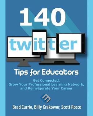 140 Twitter Tips for Educators: Get Connected, Grow Your Professional Learning Network and Reinvigorate Your Career by Billy Krakower, Brad Currie, Scott Rocco