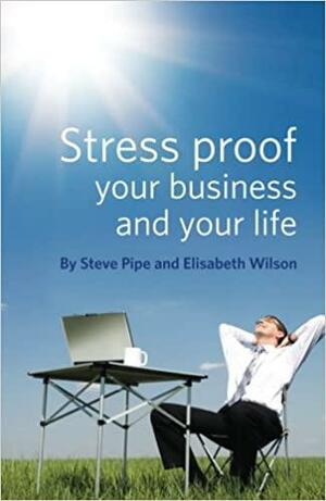 Stress Proof Your Business And Your Life by Steve Pipe, Elisabeth Wilson