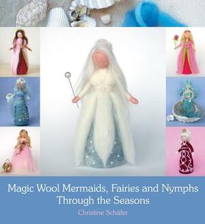 Magic Wool Mermaids, Fairies and Nymphs Through the Seasons by Christine Schäfer