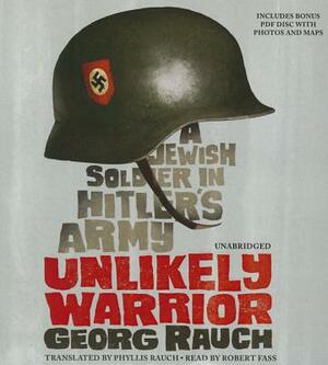 Unlikely Warrior: A Jewish Soldier in Hitler's Army by Georg Rauch