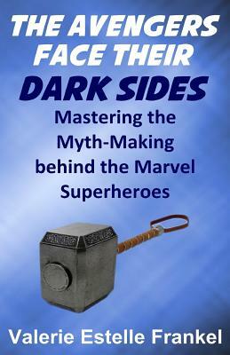 The Avengers Face Their Dark Sides: Mastering the Myth-Making behind the Marvel Superheroes by Valerie Estelle Frankel