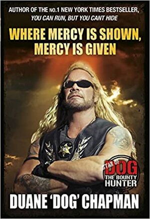 Where Mercy Is Shown, Mercy Is Given. By Duane Chapman by Duane "Dog" Chapman