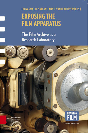 Exposing the Film Apparatus: The Film Archive as a Research Laboratory by Annie van den Oever, Giovanna Fossati