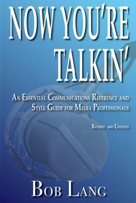 Now You're Talkin' (Revised and Updated): An Essential Communications Reference and Style Guide for Media Professionals by Bob Lang