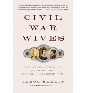 (Civil War Wives: The Lives & Times of Angelina Grimke Weld, Varina Howell Davis & Julia Dent Grant ) Author: Carol Berkin Nov-2010 by Carol Berkin, Carol Berkin