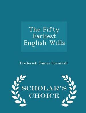 The Fifty Earliest English Wills in the Court of Probate, London by Frederick J. Furnivall