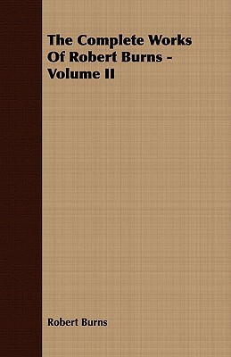 The Complete Works of Robert Burns - Volume II by Robert Burns