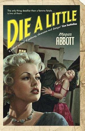 Die A Little: Suspenseful and evocative novel of Hollywood's sleazy underbelly by Megan Abbott, Megan Abbott