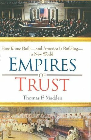 Empires of Trust: How Rome Built--and America Is Building--a New World by Thomas F. Madden