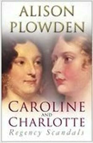 Caroline and Charlotte: Regency Scandals by Alison Plowden