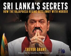 Sri Lanka's Secrets: How the Rajapaksa Regime Gets Away with Murder by Trevor Grant, Geoffrey Robertson