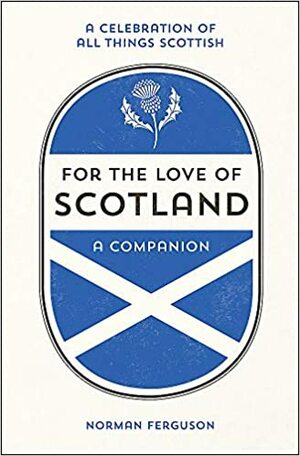 For the Love of Scotland: A Celebration of All Things Scottish by Norman Ferguson