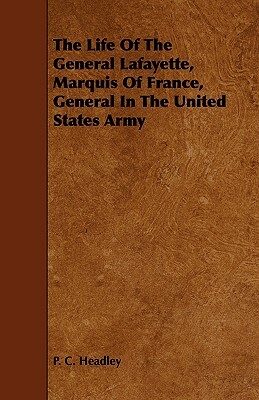 The Life of the General Lafayette, Marquis of France, General in the United States Army by P. C. Headley, Phineas Camp Headley