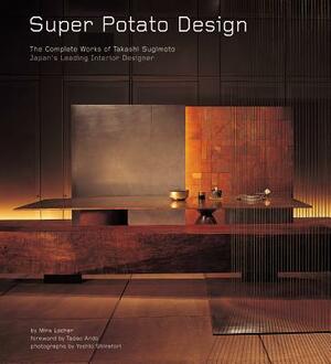 Super Potato Design: The Complete Works of Takashi Sugimoto: Japan's Leading Interior Designer by Mira Locher