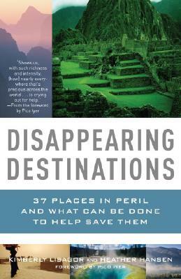 Disappearing Destinations: 37 Places in Peril and What Can Be Done to Help Save Them by Heather Hansen, Kimberly Lisagor