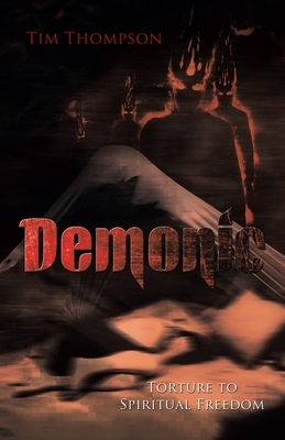 Demonic Torture to Spiritual Freedom by Tim Thompson