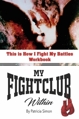 This is How I Fight My Battles Workbook: My Fight Club Within by Patricia Simon