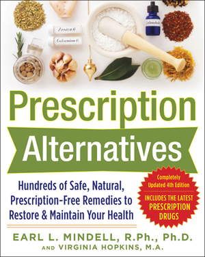 Prescription Alternatives: Hundreds of Safe, Natural, Prescription-Free Remedies to Restore and Maintain Your Health, Fourth Edition by Virginia Hopkins, Earl Mindell