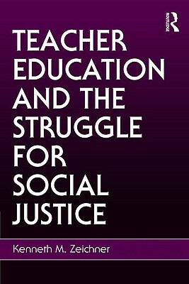 Teacher Education and the Struggle for Social Justice by Kenneth M. Zeichner