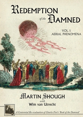 Redemption of the Damned: Vol. 1: Aerial Phenomena, A Centennial Re-evaluation of Charles Fort's 'Book of the Damned' by Martin Shough
