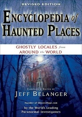 Encyclopedia of Haunted Places, Revised Edition: Ghostly Locales from Around the World by Jeff Belanger