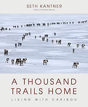 A Thousand Trails Home: Living with Caribou by Seth Kantner, Seth Kantner