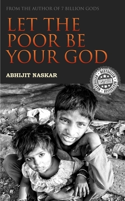 Let The Poor Be Your God by Abhijit Naskar