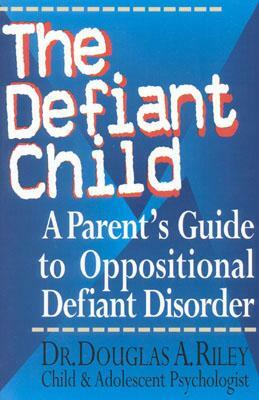 The Defiant Child: A Parent's Guide to Oppositional Defiant Disorder by Douglas a. Riley