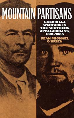 Mountain Partisans: Guerrilla Warfare in the Southern Appalachians, 1861-1865 by Sean O'Brien