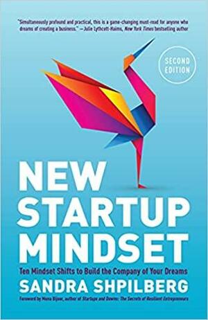 New Startup Mindset: Ten Mindset Shifts to Build the Company of Your Dreams by Sandra Shpilberg