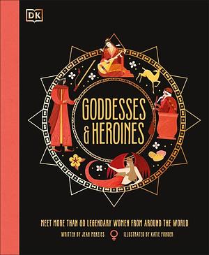 Goddesses and Heroines: Meet More Than 80 Powerful Women From Around the World by Jean Menzies