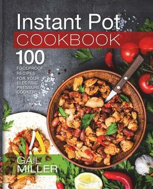 Instant Pot Cookbook: 100 Foolproof Recipes for your Electric Pressure Cooker by Gail Miller