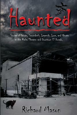 Haunted: Stories of Spirits, Scoundrels, Legends, Lore and Ghosts in the Rialto Theater and Downtown El Dorado by Richard Mason