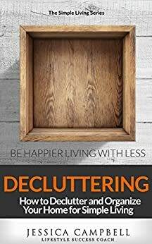 Decluttering: How to Declutter and Organize Your Home for Simple Living by Jessica Campbell