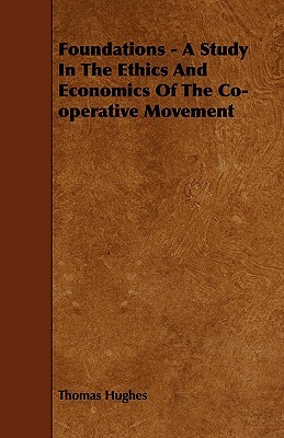 Foundations - A Study in the Ethics and Economics of the Co-Operative Movement by Thomas Hughes