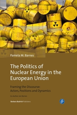 The Politics of Nuclear Energy in the European Union: Framing the Discourse: Actors, Positions and Dynamics by Ian Barnes, Pamela Mary Barnes
