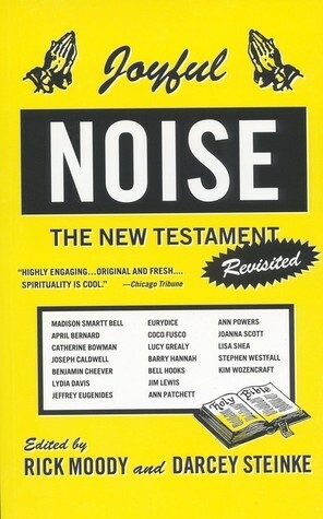 Joyful Noise: The New Testament Revisited by Darcey Steinke, Rick Moody