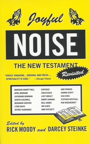 Joyful Noise: The New Testament Revisited by Rick Moody, Darcey Steinke